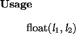 \begin{usage}
float($l_1,l_2$)
\end{usage}