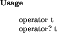 \begin{usage}
operator~t\\ operator?~t
\end{usage}