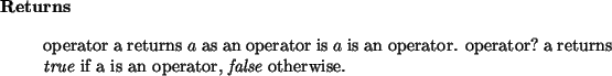 \begin{retval}
operator~a returns $a$\ as an operator is $a$\ is an operator.
...
...true}\xspace ~if a is an operator, {\it false}\xspace ~otherwise.\end{retval}