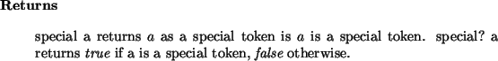 \begin{retval}
special~a returns $a$\ as a special token is $a$\ is a special ...
...}\xspace ~if a is a special token, {\it false}\xspace ~otherwise.\end{retval}