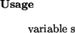 \begin{usage}
variable~s
\end{usage}