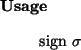 \begin{usage}
sign~$\sigma$ \end{usage}