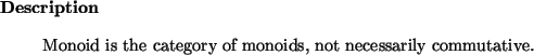 \begin{descr}
Monoid~is the category of monoids, not necessarily commutative.
\end{descr}