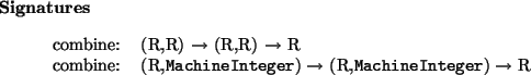 \begin{signatures}
combine: & (R,R) $\to$\ (R,R) $\to$\ R\\
combine: & (R,\ht...
...htmlref{\texttt{MachineInteger}}{MachineInteger}) $\to$\ R\\\end{signatures}