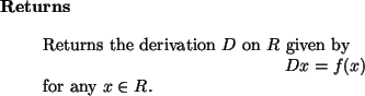 \begin{retval}
Returns the derivation $D$\ on $R$\ given by
\begin{displaymath}
D x = f(x)
\end{displaymath}for any $x \in R$.
\end{retval}