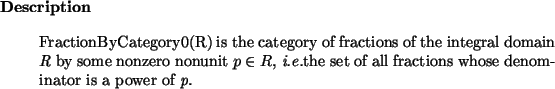 \begin{descr}
FractionByCategory0(R) is the category of fractions of the integ...
...}the set of all fractions whose denominator is a power of {\em p}.\end{descr}