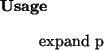 \begin{usage}
expand~p
\end{usage}