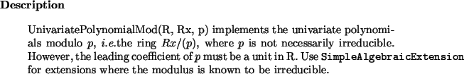 \begin{descr}
UnivariatePolynomialMod(R, Rx, p) implements the univariate polyn...
...nsion} for extensions where the
modulus is known to be irreducible.
\end{descr}