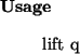 \begin{usage}
lift~q
\end{usage}
