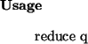 \begin{usage}
reduce~q
\end{usage}