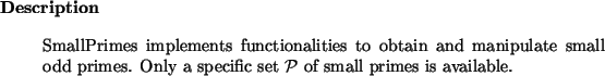 \begin{descr}
SmallPrimes~implements functionalities to obtain and manipulate
s...
...primes. Only a specific set $\cal P$\ of small primes is available.
\end{descr}