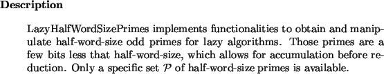 \begin{descr}
LazyHalfWordSizePrimes~implements functionalities to obtain and m...
...nly a specific set $\cal P$\ of half-word-size primes is available.
\end{descr}