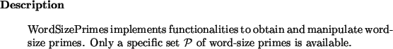 \begin{descr}
WordSizePrimes~implements functionalities to obtain and manipulat...
...es. Only a specific set $\cal P$\ of word-size primes is available.
\end{descr}