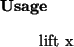 \begin{usage}
lift~x
\end{usage}