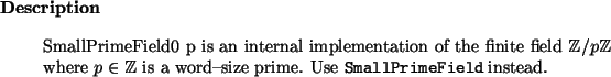 \begin{descr}
SmallPrimeField0~p is an internal implementation of the finite fi...
...e.
Use \htmlref{\texttt{SmallPrimeField}}{SmallPrimeField} instead.
\end{descr}