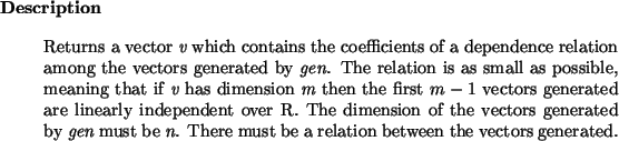 \begin{descr}
Returns a vector {\em v} which contains the coefficients
of a de...
...e
{\em n}. There must be a relation between the vectors generated.\end{descr}