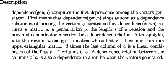 \begin{descr}
dependence(gen,n) computes the first dependence among the vector...
...$a$\ is also a dependence relation between the vectors
generated.\end{descr}