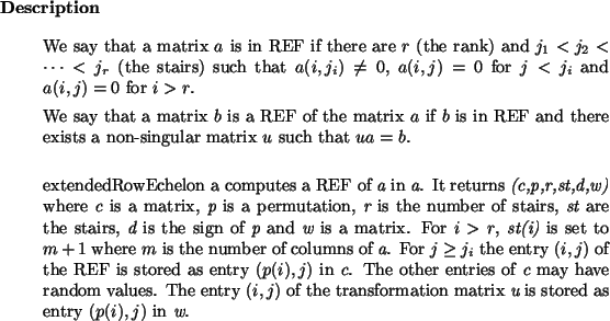 \begin{descr}
We say that a matrix $a$\ is in REF if there are $r$\ (the rank)...
...ormation matrix {\em u} is stored as
entry $(p(i),j)$\ in {\em w}.\end{descr}