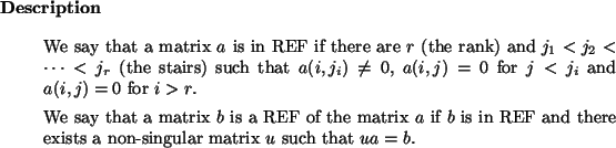 \begin{descr}
We say that a matrix $a$\ is in REF if there are $r$\ (the rank)...
... REF
and there exists a non-singular matrix $u$\ such that $ua=b$.\end{descr}