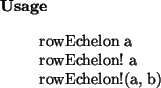 \begin{usage}
rowEchelon~a\\ rowEchelon!~a\\ rowEchelon!(a, b)
\end{usage}