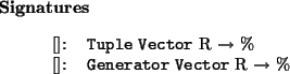 \begin{signatures}
$[]$: & \texttt{Tuple} \htmlref{\texttt{Vector}}{Vector} R ...
...}{Generator} \htmlref{\texttt{Vector}}{Vector} R $\to$\ \%\\\end{signatures}