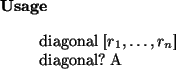 \begin{usage}
diagonal~[$r_1,\dots,r_n$]\\ diagonal?~A
\end{usage}