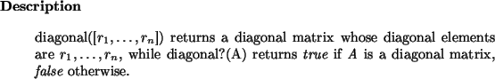 \begin{descr}
diagonal([$r_1,\dots,r_n$]) returns a diagonal matrix whose diago...
...pace if {\em A}
is a diagonal matrix, {\it false}\xspace otherwise.
\end{descr}