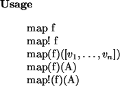 \begin{usage}
map~f\\ map!~f\\ map(f)([$v_1,\dots,v_n$])\\
map(f)(A)\\ map!(f)(A)
\end{usage}
