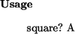 \begin{usage}
square?~A
\end{usage}