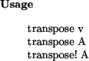 \begin{usage}
transpose~v\\ transpose~A\\ transpose!~A
\end{usage}