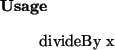 \begin{usage}
divideBy~x
\end{usage}