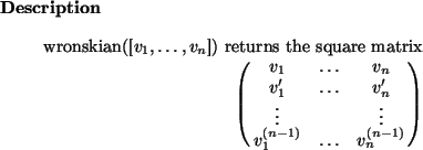 \begin{descr}
wronskian([$v_1,\dots,v_n$]) returns the square matrix
\begin{dis...
...vdots \cr
v_1^{(n-1)} & \dots & v_n^{(n-1)} \cr
}
\end{displaymath}
\end{descr}