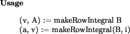 \begin{usage}
(v, A) := makeRowIntegral~B\\ (a, v) := makeRowIntegral(B, i)
\end{usage}
