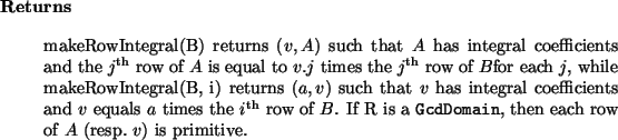 \begin{retval}
makeRowIntegral(B) returns $(v, A)$\ such that $A$\ has integral...
...main}}{GcdDomain}, then each row of $A$\ (resp.~$v$) is primitive.
\end{retval}