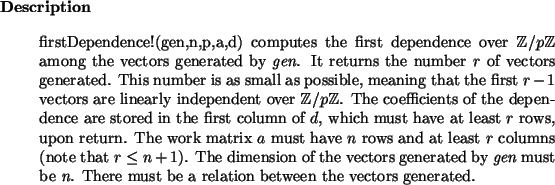 \begin{descr}
firstDependence!(gen,n,p,a,d) computes the first dependence over ...
...be
{\em n}. There must be a relation between the vectors generated.
\end{descr}