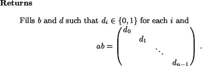 \begin{retval}
Fills $b$\ and $d$\ such that $d_i \in \{0,1\}$\ for each $i$\ a...
... & \cr
& & \ddots & \cr
& & & d_{n-1} \cr
}\,.
\end{displaymath}
\end{retval}
