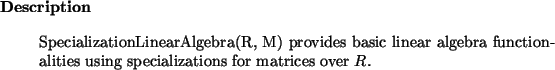 \begin{descr}
SpecializationLinearAlgebra(R, M) provides basic linear algebra functionalities
using specializations for matrices over $R$.
\end{descr}