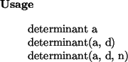 \begin{usage}
determinant~a\\ determinant(a, d)\\ determinant(a, d, n)
\end{usage}