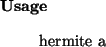 \begin{usage}
hermite~a
\end{usage}