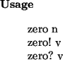 \begin{usage}
zero~n\\ zero!~v\\ zero?~v
\end{usage}