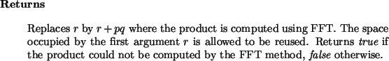\begin{retval}
Replaces $r$\ by $r + pq$\ where the product is computed using F...
...not be computed by the FFT method,
{\it false}\xspace ~otherwise.\end{retval}