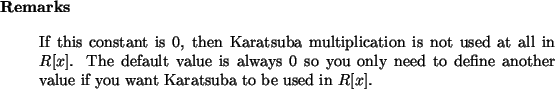 \begin{remarks}
If this constant is $0$, then Karatsuba multiplication is
not u...
... define another value if you want Karatsuba to be used in $R[x]$.
\end{remarks}