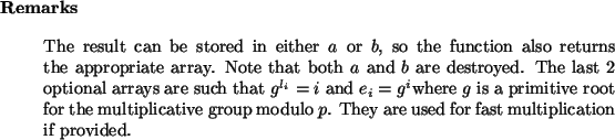 \begin{remarks}
The result can be stored in either $a$\ or $b$, so the functio...
...p modulo $p$.
They are used for fast multiplication if provided.\end{remarks}