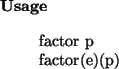 \begin{usage}
factor~p\\ factor(e)(p)
\end{usage}