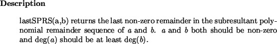 \begin{descr}
lastSPRS(a,b) returns the last non-zero remainder in the subresu...
...th should be non-zero and $\deg(a)$\ should be at least
$\deg(b)$.\end{descr}