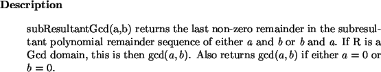 \begin{descr}
subResultantGcd(a,b) returns the last non-zero remainder in the ...
...cd(a, b)$. Also returns
$\gcd(a,b)$\ if either $a = 0$\ or $b = 0$.
\end{descr}