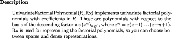 \begin{descr}
UnivariateFactorialPolynomial(R, Rx) implements univariate factor...
...omials, so you can choose between sparse and dense
representations.
\end{descr}