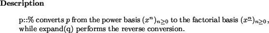 \begin{descr}
p::\% converts $p$\ from the power basis $(x^n)_{n \ge 0}$\ to
th...
...e n}})_{n \ge 0}$, while expand(q)
performs the reverse conversion.
\end{descr}