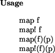 \begin{usage}
map~f\\ map!~f\\ map(f)(p)\\ map!(f)(p)
\end{usage}