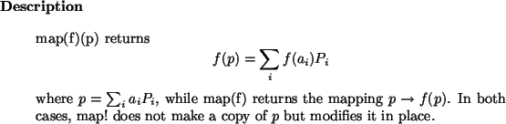 \begin{descr}
map(f)(p) returns
\begin{displaymath}
f(p) = \sum_i f(a_i) P_i
\...
... cases,
map!~does not make a copy of $p$\ but modifies it in place.
\end{descr}